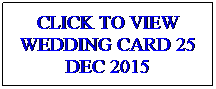 Text Box: CLICK TO VIEW WEDDING CARD 25 DEC 2015
